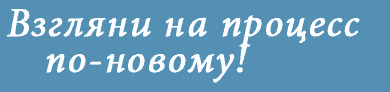 Взгляни на процесс по-новому!